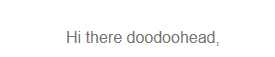 I don't give out my real name to email lists, because that would be boring, so every email is a different, immature surprise.