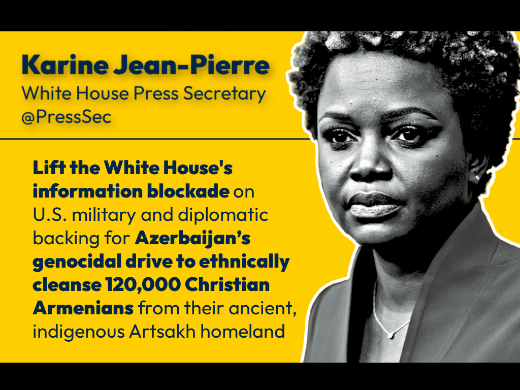 Karine Jean-Pierre @PressSec: Lift the White House information blockade on deadly US military and diplomatic support for Azerbaijan's genocidal drive to ethnically cleanse indigenous Christian Armenians from #Artsakh. #ArtsakhTweet