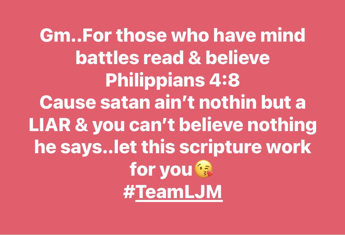 When satan tries to fill my head with lies, I ask the Holy Spirit to remind me of this scripture..it’s a way of reassuring me that what I just thought in my mind is not what God thinks of me..neither what He says about my situation #teamljm