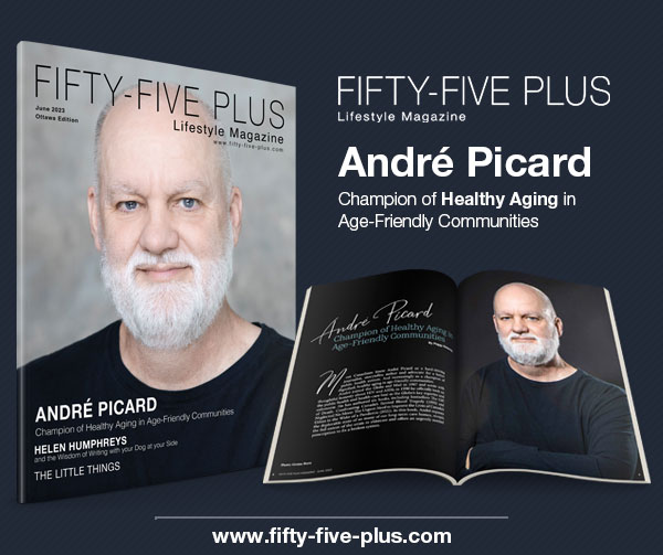 Fifty-Five Plus Lifestyle Magazine
June 2023
André Picard Champion of Healthy Aging in Age-Friendly Communities
fifty-five-plus.com
x.com/fiftyfiveplus/
#fiftyfivepluslifestylemagazine