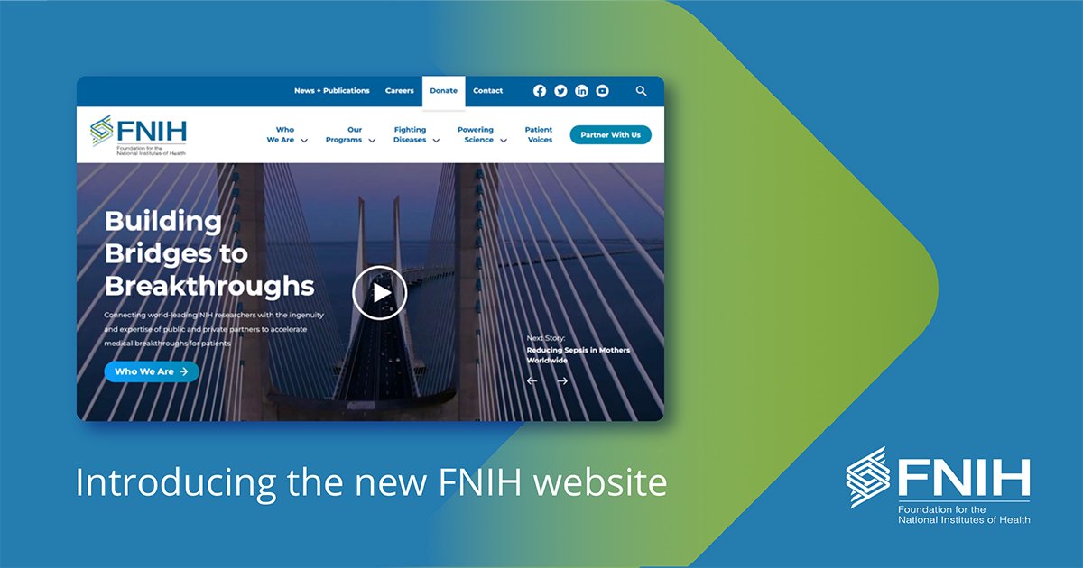 Welcome to our new website! View our new anthem video and others that illustrate the scientific and human impact of our work. Learn about our commitment to using team science and patient engagement to build bridges to biomedical breakthroughs. Explore now: fnih.org
