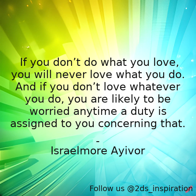 Author - Israelmore Ayivor

#137236 #quote #anxiety #assignment #assignments #desire #dowhatyoulove #drive #duty #foodforthought #israelmoreayivor #love #lovewhatyoudo #loveyourwork #passion #passionate #truelove #worry