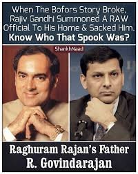 When the Bofors story broke,angry Rajiv Gandhi summoned a spy to his home & blasted him for not being able to suppress the kickback angle, he made sure that the spy - slated to become next RAW Chief never got the top post. 
That spy was R. Govindarajan - Father of Raghuram Rajan