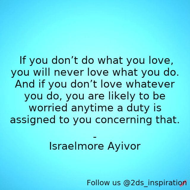 Author - Israelmore Ayivor

#137236 #quote #anxiety #assignment #assignments #desire #dowhatyoulove #drive #duty #foodforthought #israelmoreayivor #love #lovewhatyoudo #loveyourwork #passion #passionate #truelove #worry