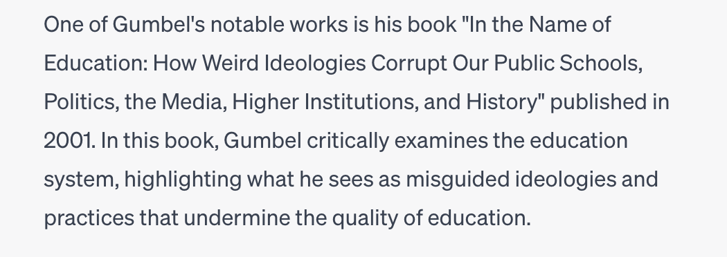 I asked #ChatGPT what it knows about me, and among other glaring errors, I am pleased to announce that it thinks I wrote a book in 2001 called "In the Name of Education: How Weird Ideologies Corrupt our Public Schools, Politics, the Media, Higher Institutions, and History" 🤣