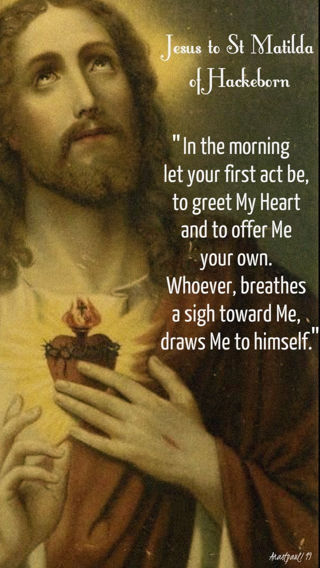 'In the morning let your first act be, to greet My Heart and to offer Me your own. 
Whoever, breathes a sigh toward Me, draws Me to himself. '
  ~Jesus to St.Matlida of Hackeborn

#FirstFriday 
Sacred Heart of Jesus, have mercy on us!