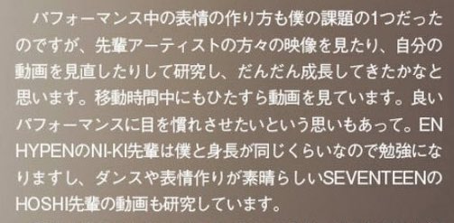 enhypenupdates's tweet photo. [INFO] 230602

JO of &TEAM mentioned NI-KI on his magazine interview!

👤: Making facial expressions during performances was one of my struggles, but after watching videos of senior artists and going over my own recordings, I think I’ve gradually improved. I enjoy watching videos while I'm on the road. Also, I wanted to get used to seeing only top-notch performances. I'm learning a lot from NI-KI senpai of ENHYPEN, who is around the same height as me, and I'm also studying out SEVENTEEN Hoshi senpai's incredible dancing and facial expressions.

@ENHYPEN_members @ENHYPEN #ENHYPEN #엔하이픈 #NI_KI #니키