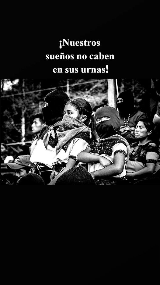 Zapatista Organización 

¡Nuestro Sueños no caben en sus urnas!
#NuestraLuchaEsPorLaVida