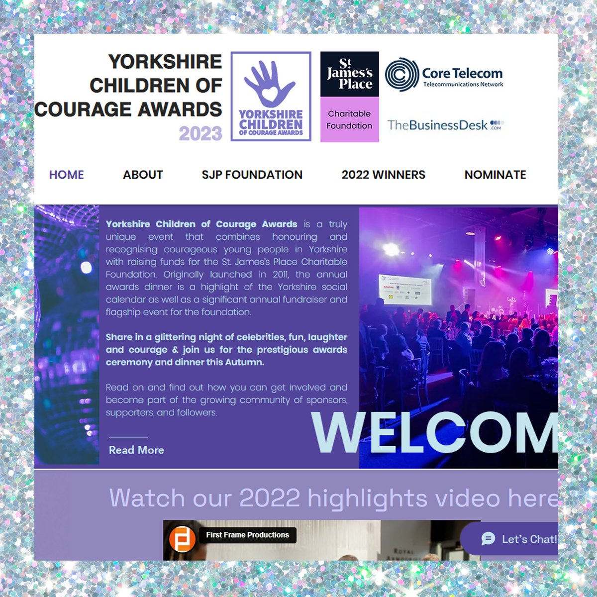 Our brand new website for the Yorkshire Children of Courage Awards 2023 is live. You can find out about the event itself, see our amazing 2022 winners, become a sponsor, book a table and take a look at the St. James's Place Charitable Foundation and the incredible work they do!