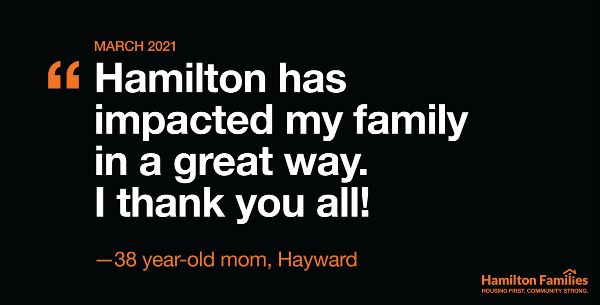 "Hamilton has impacted my family in a great way. I thank you all!" —38 year-old mom, Hayward

Share this post with anyone who wants to #EndFamilyHomelessness and join us using the links in our bio 🧡

#LetsListenToFamilies