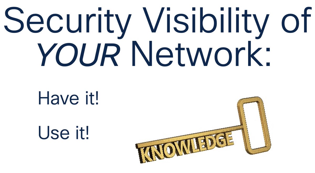 Security Visibility of YOUR Network - - HAVE IT! - USE IT! KNOWLEDGE IS KEY!