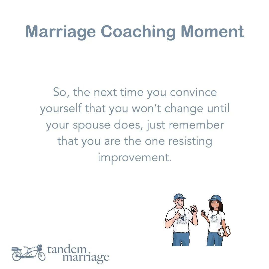Nobody likes change, but… You cannot improve yourself or your marriage without changing! Improvement REQUIRES change. So, the next time you convince yourself that you won’t change until your spouse does, just remember that you are the one resisting improvement. #TeamUs