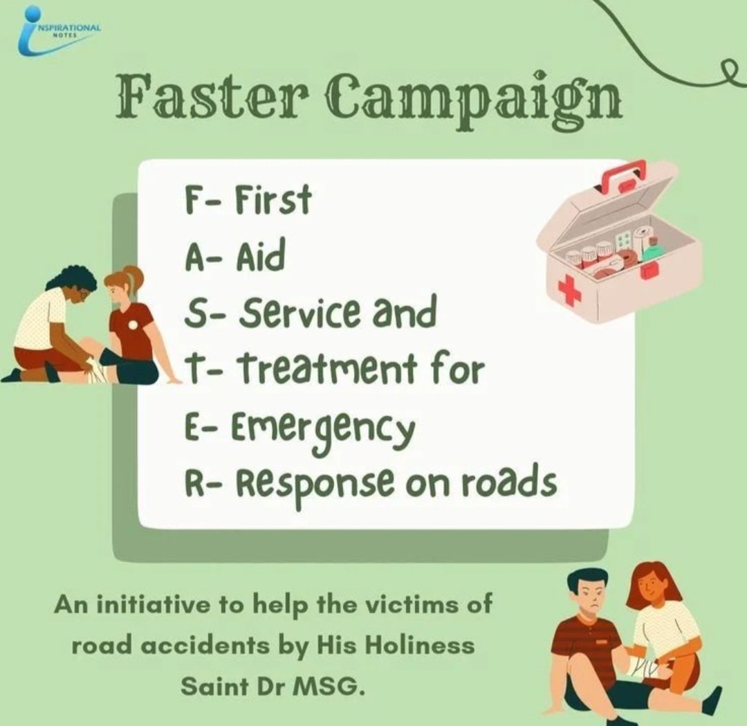 To prevent further injury during road accidents, Saint Gurmeet Ram Rahim Ji started FASTER Campaign under which DSS followers have pledged to keep a well stocked  first aid kit in every vehicle to provide assistance to the road accident victims.
#SaveLivesWithFASTER