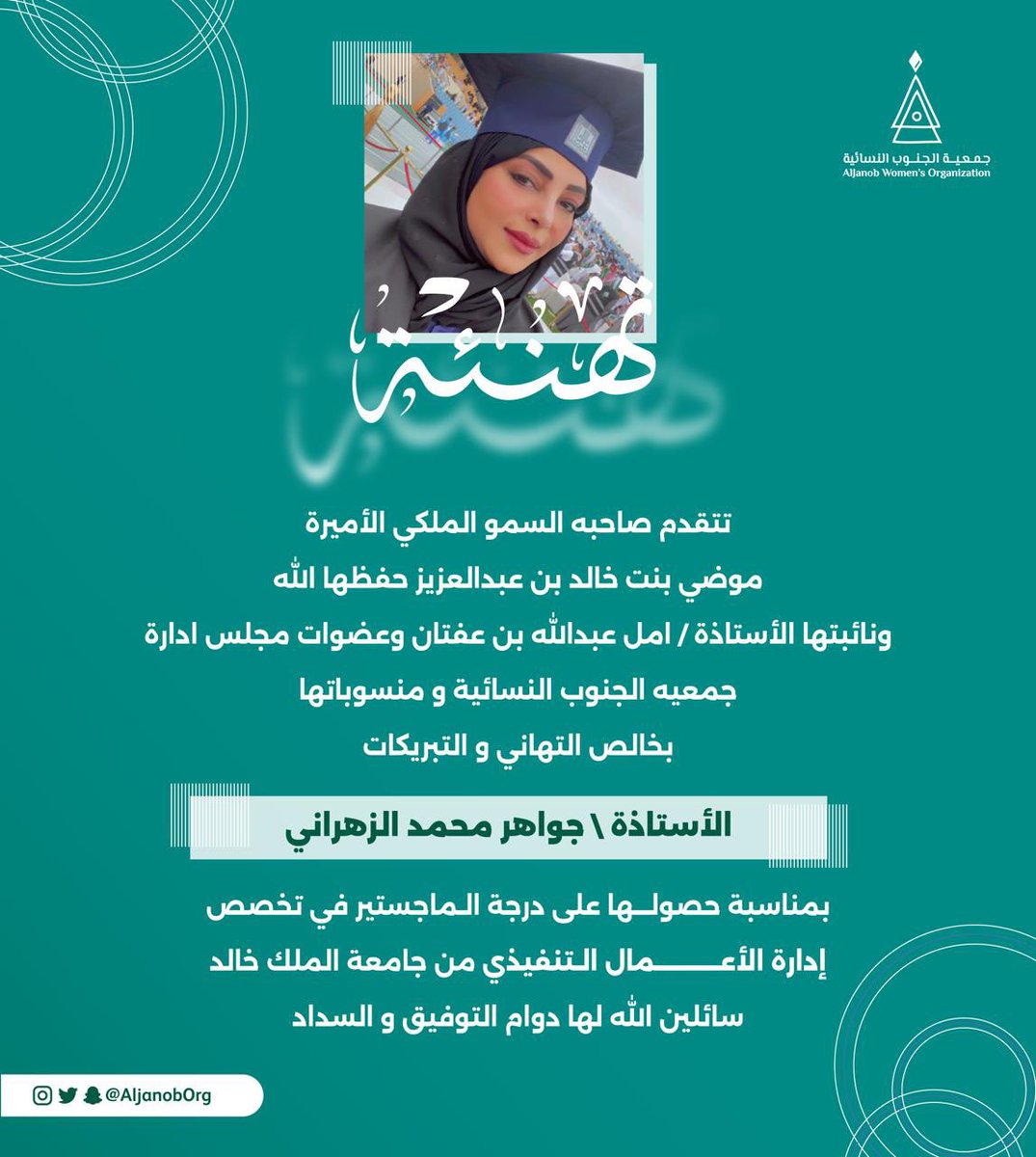 تتقدم صاحبة السمو الملكي الأميرة موضي بنت خالد بن عبدالعزيز حفظها الله
 
ونائبتها أ/أمل عبدالله بن عفتان 
وعضوات مجلس إدارة جمعيةالجنوب النسائية ومنسوباتها بالتهاني والتبريكات 

للمدير التنفيذي أ/جواهر الزهراني 
بمناسبة حصولها  على درجة الماجستير 

سائلين الله لها دوام النجاح ✨