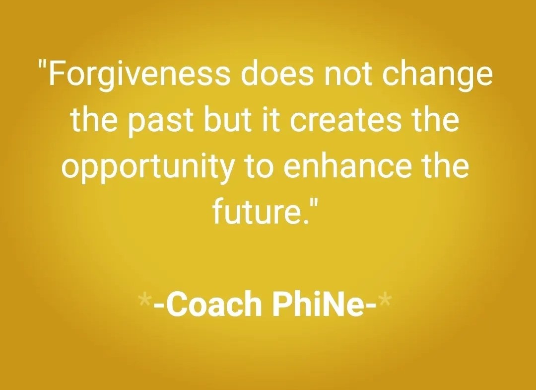 'Forgiveness does not change the past but it creates the opportunity to enhance the future.'
-Coach PhiNe-
#CoachPhiNe  #Friendship #AnAuthenticLife #MotivationalMoments  #LifeImprovementCoach #Gratitude #CreatingJoy  #AuthenticSelf #SincereHeart #SelfMastery #Forgiveness