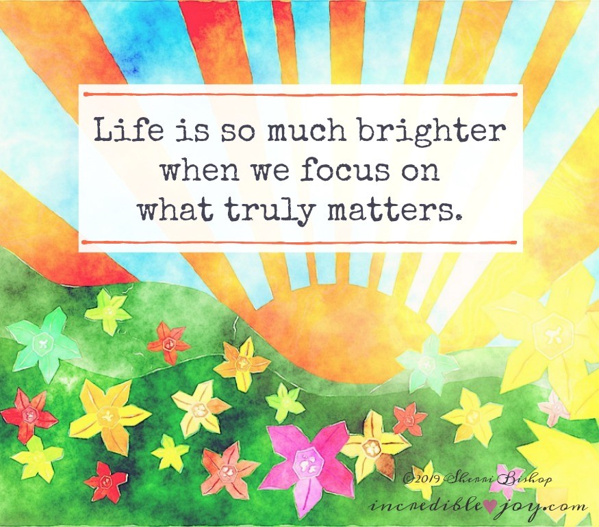 • A JOYful Musing • Life is so much brighter when we focus on what truly matters. ~ Unknown Author ~ #Life