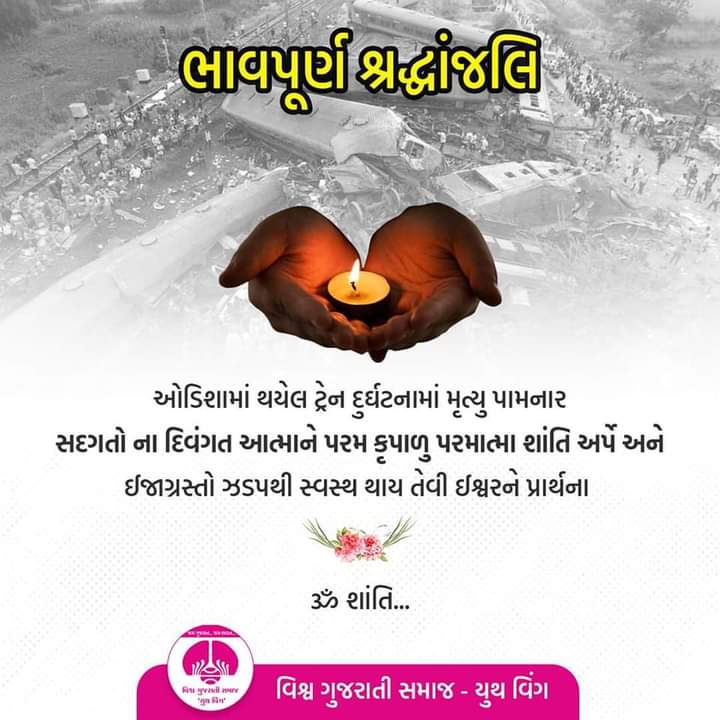 vgsywvadodara's tweet photo. ઓડિશા માં થયેલ ટ્રેન દુર્ઘટનામાં મૃત્યુ પામનાર સદગતના દિવંગત આત્માને પરમ કૃપાળુ પરમાત્મા શાંતિ અર્પે અને ઇજાગ્રસ્તો ઝડપથી સ્વસ્થ થાય તેવી ઇશ્વરને પ્રાર્થના...
ૐ શાંતિ...

#વિશ્વ_ગુજરાતી_સમાજ_યુથ_વિંગ
#VGSYouthWing https://t.co/2ix3iyXQsf