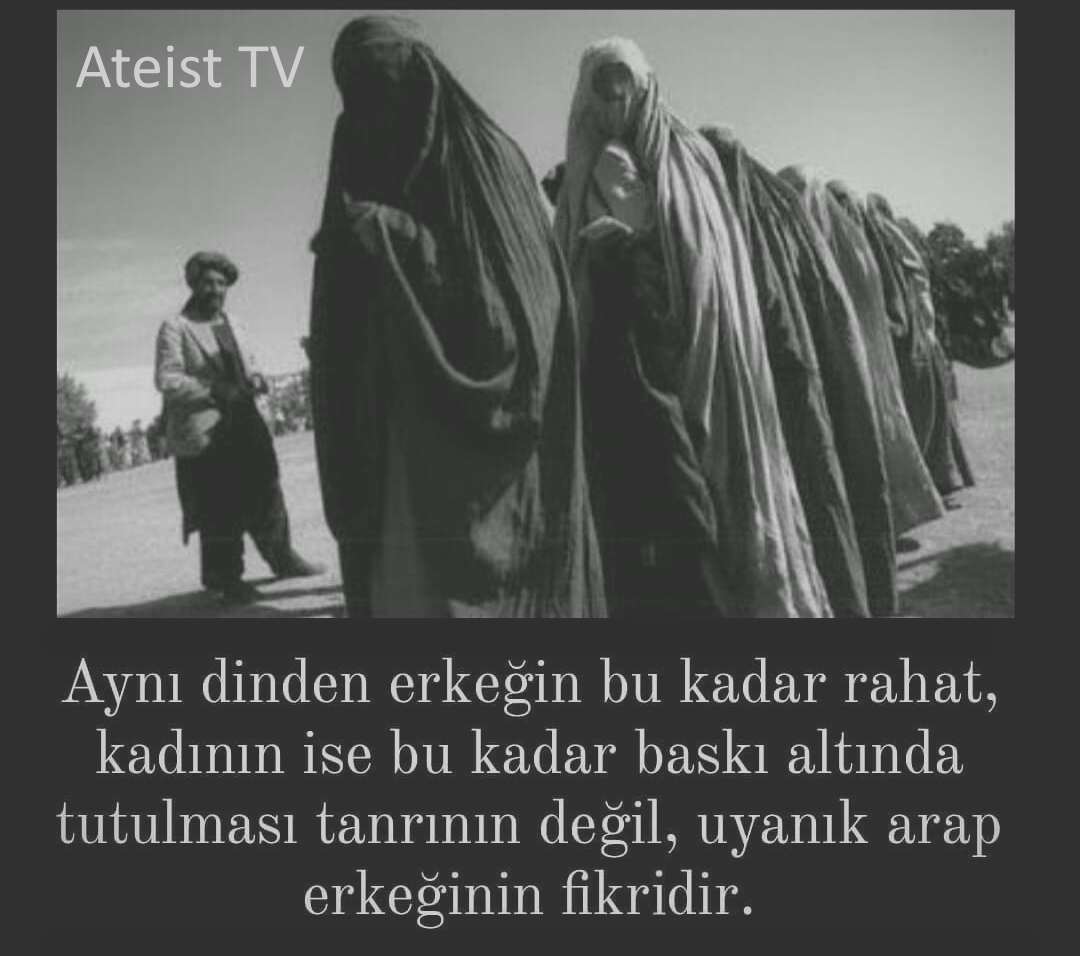 Aynı dinden erkeğin bu kadar rahat, kadının ise bu kadar baskı altında tutulması tanrının değil, uyanık arap erkeğinin fikridir !