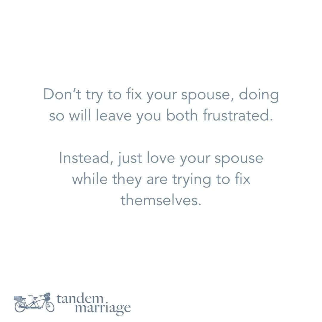 Don’t try to fix your spouse, doing so will leave you both frustrated.
 
Instead, just love your spouse while they are trying to fix themselves.
 
TandemMarriage.com/start
 
#MarriageGodsWay #TeamUs #MarriageGoals