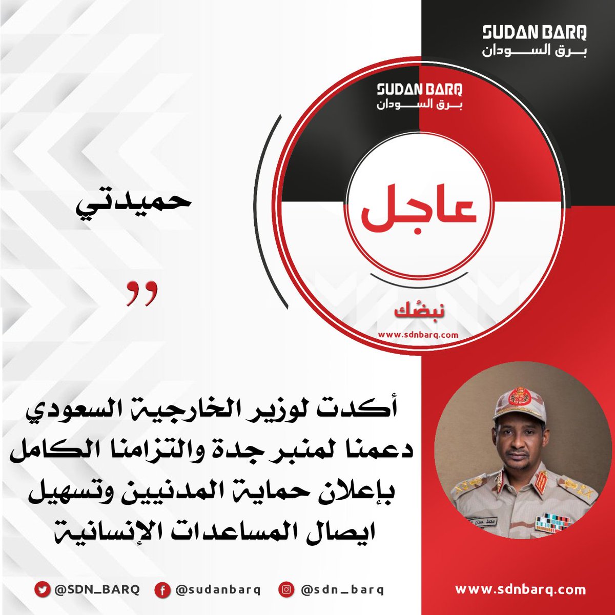 SDN_BARQ's tweet photo. #السودان | عبر TW |  قائد قوات الدعم السريع "حميدتي":

 🎙ناقشت خلال اتصال هاتفي اليوم، مع وزير الخارجية السعودي، سمو الأمير فيصل بن فرحان، مجمل الأوضاع بالسودان في ظل الجهود المبذولة من الوساطة السعودية الامريكية.

🎙أكدت لسمو الأمير دعمنا لمنبر جدة والتزامنا الكامل بإعلان حماية المدنيين ومواصلة العمل على تسهيل ايصال المساعدات الإنسانية لتخفيف المعاناة عن كاهل شعبنا، أيضا أعربت عن ترحيبنا بالبيان المشترك الذي أعلنت عنه الوساطة اليوم حول استمرار المباحثات غير المباشرة.

🎙تبادلنا كذلك وجهات النظر حول آخر التطورات في البلاد، وأكدنا على أهمية التنسيق وتكثيف الجهود المشتركة من أجل تحقيق الاستقرار في بلادنا.

🎙نجدد شكرنا للمملكة العربية السعودية قيادة وشعبا على الدعم السخي لأشقائهم في السودان مما كان له أثراً كبيراً في تخفيف المعاناة الانسانية التي يعيشونها جراء هذه الازمة.

#برق_السودان