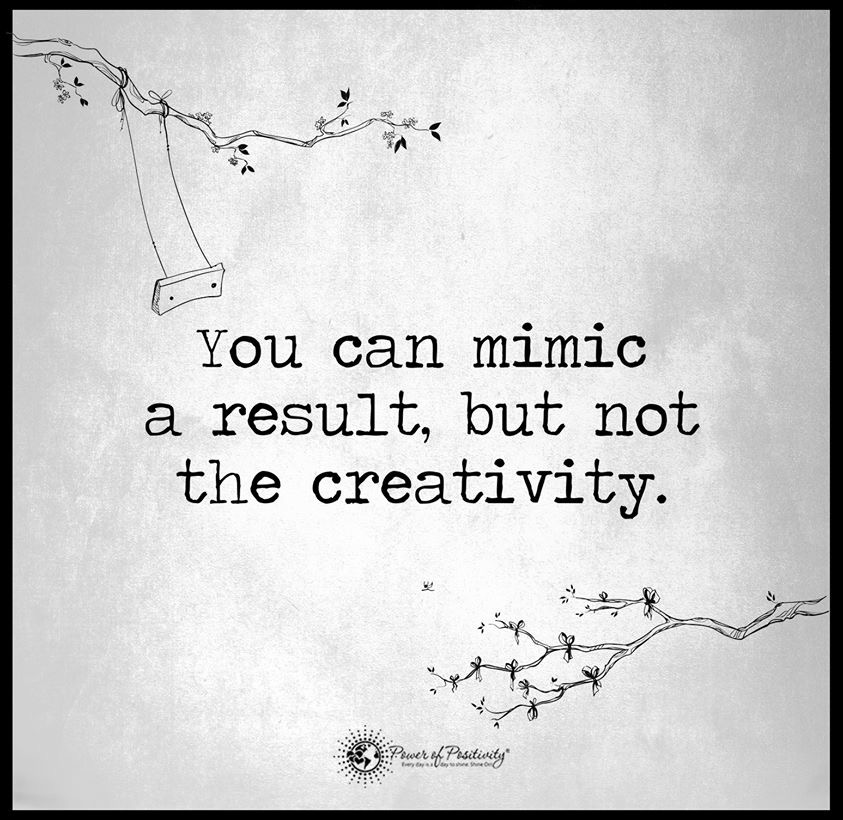 You can mimic a result, but not the creativity.