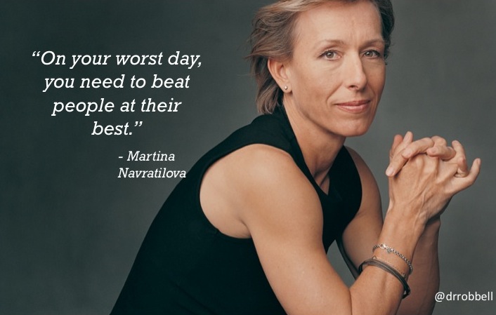 "On your worst day, you need to beat people at their best."
-Martina Navratilova