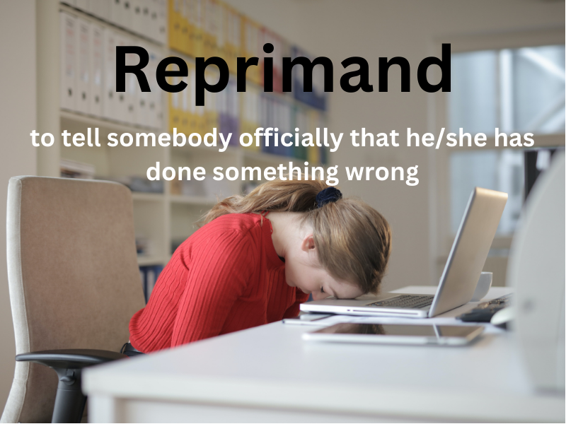 Reprimand
verb
Meaning-
to tell somebody officially that he/she has done something wrong
Example-His boss gave him a reprimand for being late.
#Reprimand #Vocabulary #vocab#vocabularybuilding #English #ieltsvocabulary