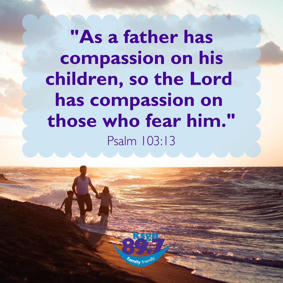 "As a father has compassion on his children, so the Lord has compassion on those who fear him." 
~Psalm 103:13