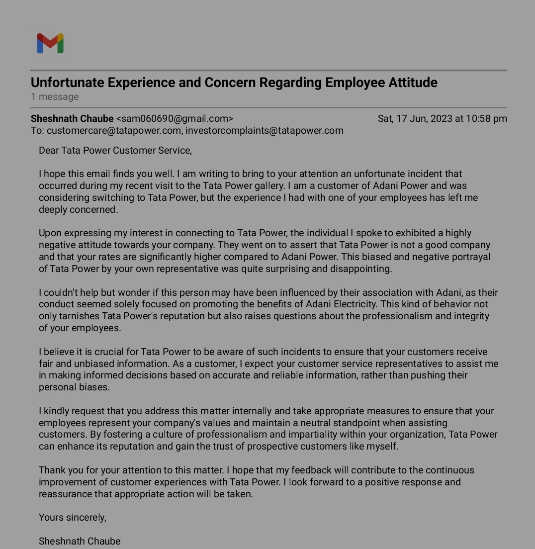 Dear <a href="/TataPower/">TataPower</a>,

I recently visited the Tata Power gallery and had an unfortunate experience with one of your employees. I expressed my interest in switching from Adani Power to Tata Power, but the person I spoke to was extremely negative about your company.