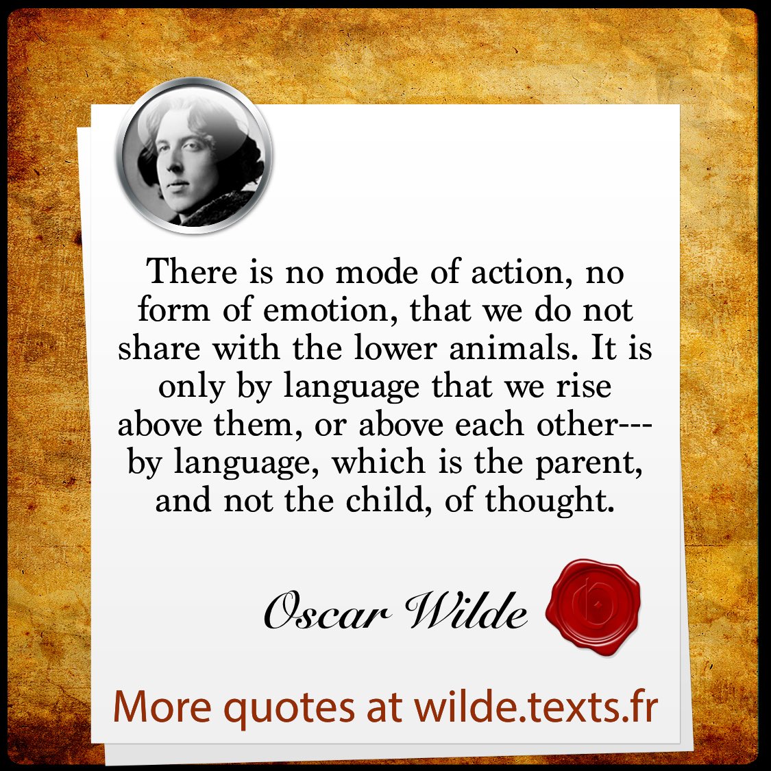 “There is no mode of action, no form of emotion, that we do not share with the lower animals. It is only by language that we rise above them, or above each other---by language, which is the parent, and not the child, …” txf.ro/m/wf20 #OscarWilde