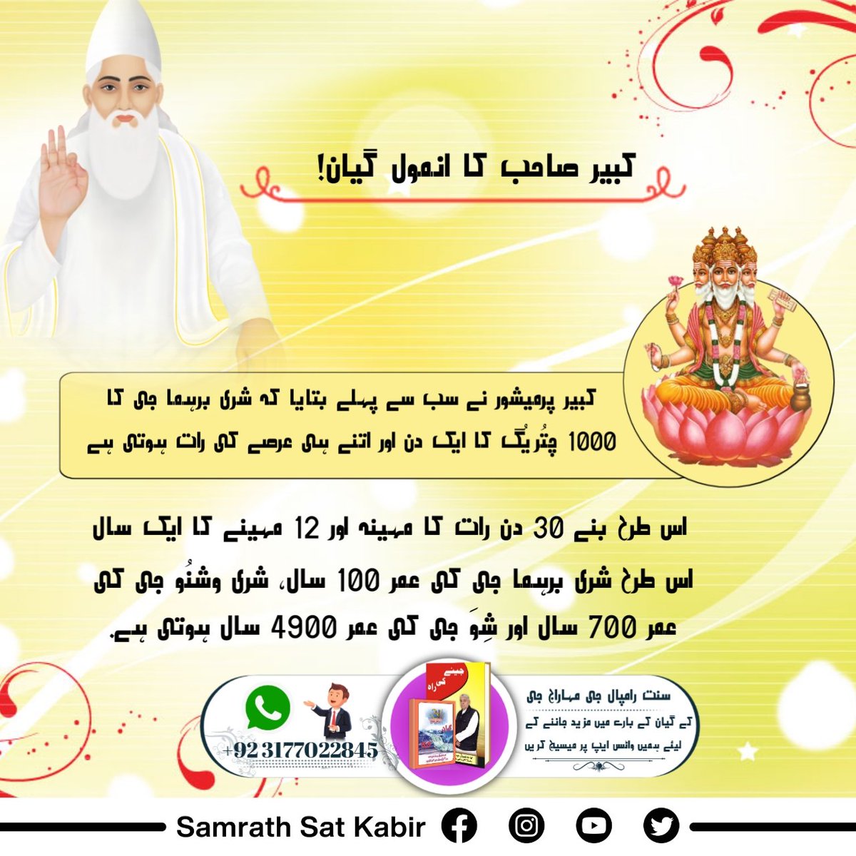 #RealSpiritualKnowledge
کبیر صاحب کا انمول گیان!
کبیر پرمیشور نے سب سے پہلے بتایا کہ شری برہما جی کا 1000 چتُریُگ کا ایک دن اور اتنے ہی عرصے کی رات ہوتی ہے۔ اس طرح بنے 30 دن رات کا مہینہ اور 12 مہینے کا ایک سال. اس طرح شری برہما جی کی عمر 100 سال، شری وشنُو جی کی عمر 700 سال