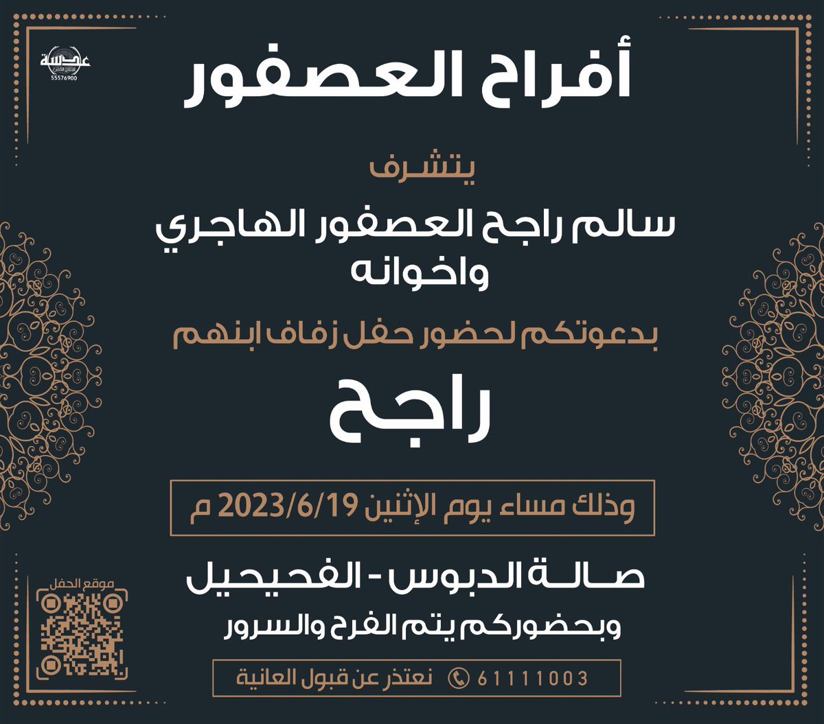 بأسم والدي وأعمامي 
اتشرف بدعوتكم لحضور 
حفل زفافي
يوم الاثنين الموافق 19/ 6 / 2023                                                                                                       صالة الدبوس- الفحيحيل
حضوركم يشرفنا🌹