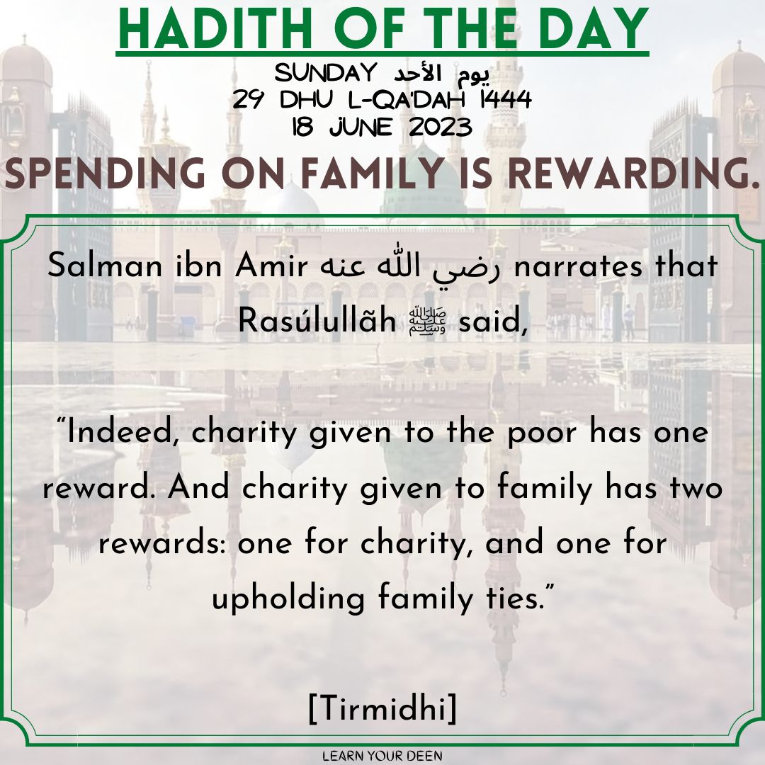 HADITH OF THE DAY
29 Dhu l-Qa'dah 1444

#ProphetMuhammad ﷺ said,
“Indeed, charity given to the poor has one reward. And charity given to family has two rewards: one for charity, and one for upholding family ties.”

[Tirmidhi]