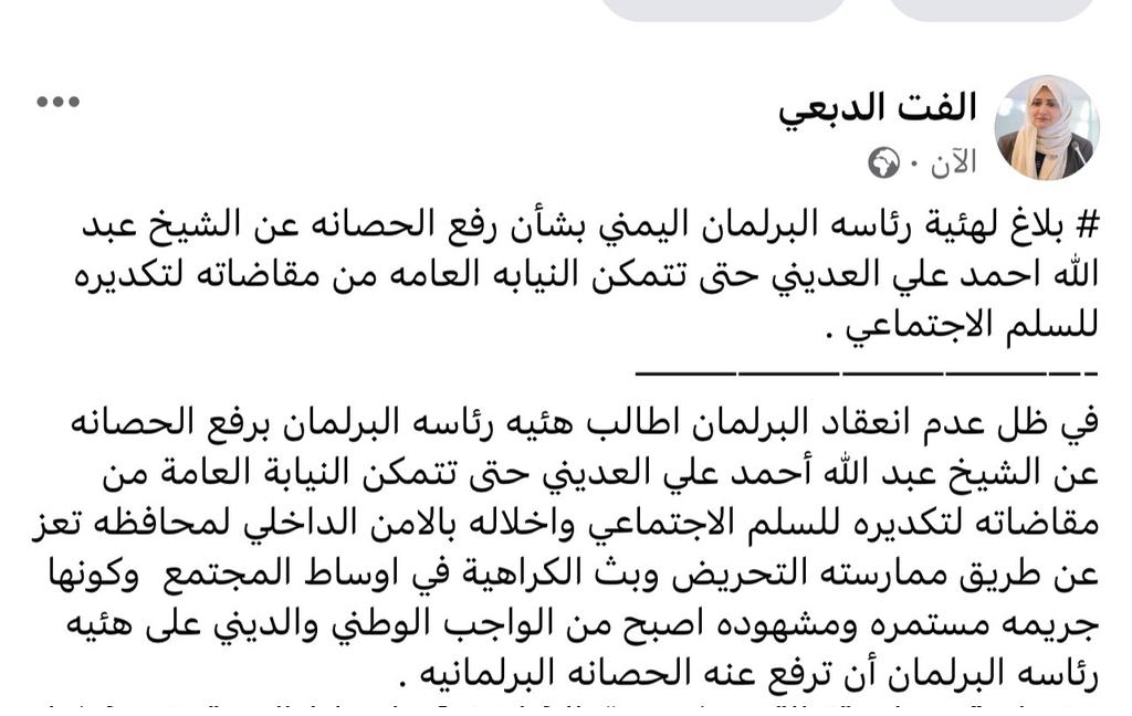 عضوة مجلس شورى حزب التجمع اليمني للاصلاح سابقا تطالب هيئة رئاسة البرلمان عبر بلاغ في صفحتها لهيئه رئاسه البرلمان اليمني بشأن رفع الحصانه عن الشيخ عبد الله احمد علي العديني حتى تتمكن النيابه العامه من مقاضاته لتكديره للسلم الاجتماعي.

#النوع_الاجتماعي
#تهديد_جامعة_تعز
#طن_وطن