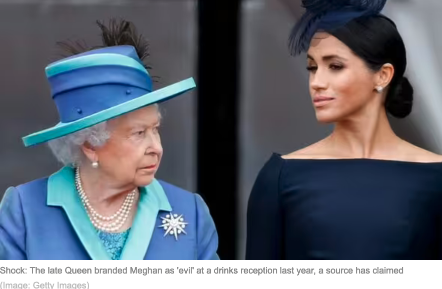 Meghan Markle a great disappointment. “At the drinks before the dinner, a small group were talking to the  monarch and she explained that Harry meeting Meghan had become a  complete catastrophe and described her as evil.'

 The Queen’s health was in decline. Sussex
World grifter.