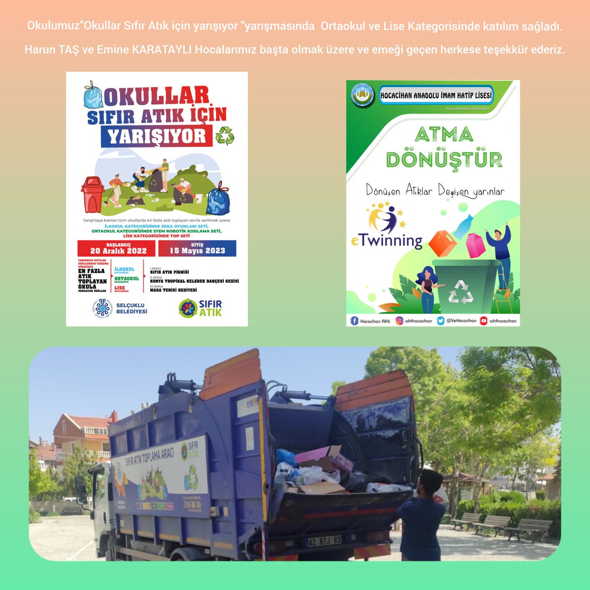 "Okullar Sıfır Atık İçin Yarışıyor"yarışmasına hem Lise hem Ortaokul kategorisinde katılım sağladık.Harun TAŞ ve Emine KARATAYLI Hocamız başta olmak üzere emeği geçen herkese teşekkür ederiz.<a href="/tcmeb/">Millî Eğitim Bakanlığı</a> 
<a href="/TCKonyaValiligi/">Konya Valiliği</a> <a href="/konyamem/">Konya İl MEM</a> <a href="/selcukluilcemem/">Selçuklu İlçe Milli Eğitim Müdürlüğü</a> <a href="/selcuklu_konya/">selçuklubelediyesi</a> <a href="/VeHocacihan/">Hocacihan AİHL ve İHO</a>
