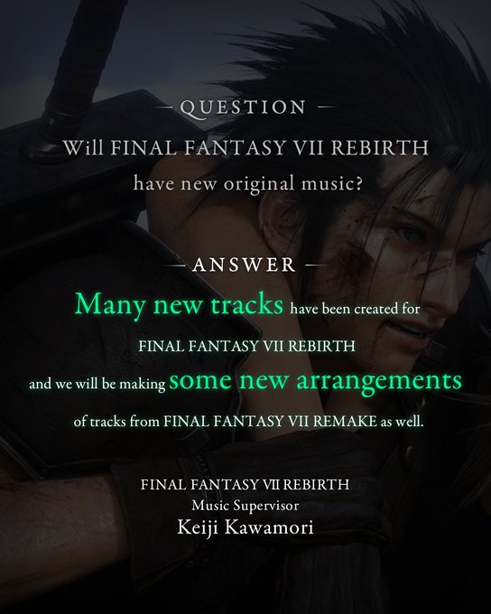 - Question - Will Final Fantasy VII Rebirth have new original music? - Answer - Many new tracks have been created for Final Fantasy VII Rebirth and we will be making some new arrangements of tracks from Final Fantasy VII Remake as well.