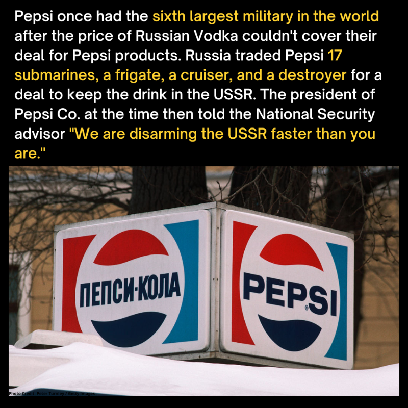 A decade later, Russia would build Pepsi 10 oil tankers to pay for three billion dollars’ worth of Pepsi.