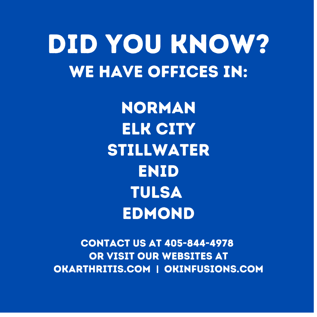 Oklahoma Arthritis Center has offices in Norman,  Elk City, Stillwater, Enid, Tulsa, and Edmond, Oklahoma. 
okarthritis.com  |  okinfusions.com
More Living. Less Pain.