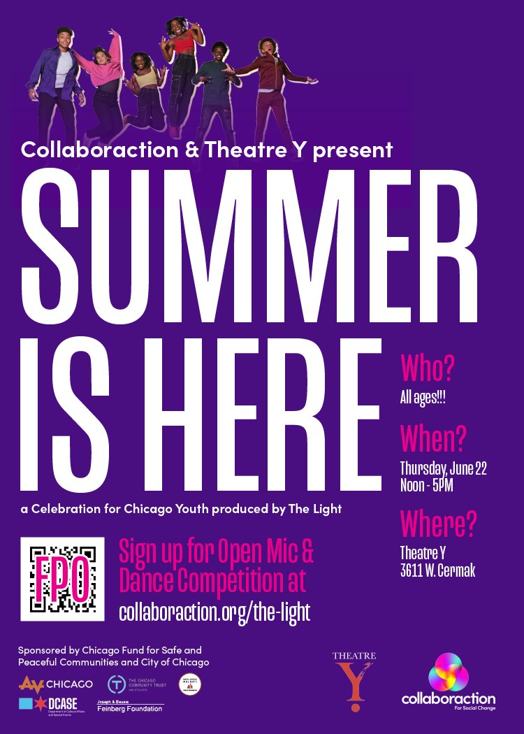 COLLABORACTION is partnering with <a href="/Theatre_Y/">Theatre Y</a>  to produce Summer is Here a celebration produced by The Light. FREE FOOD>>OPEN MIC>>>DANCE OFF!!
Thur. June 22 from noon to 5 pm
email info@collaboraction.org 
#safepeacefulchi