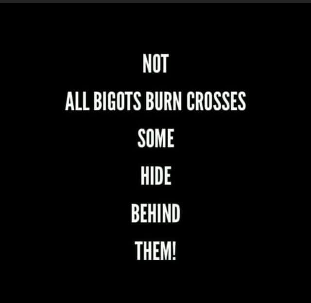 Not all bigots and racists burn crosses. Many hide behind them.