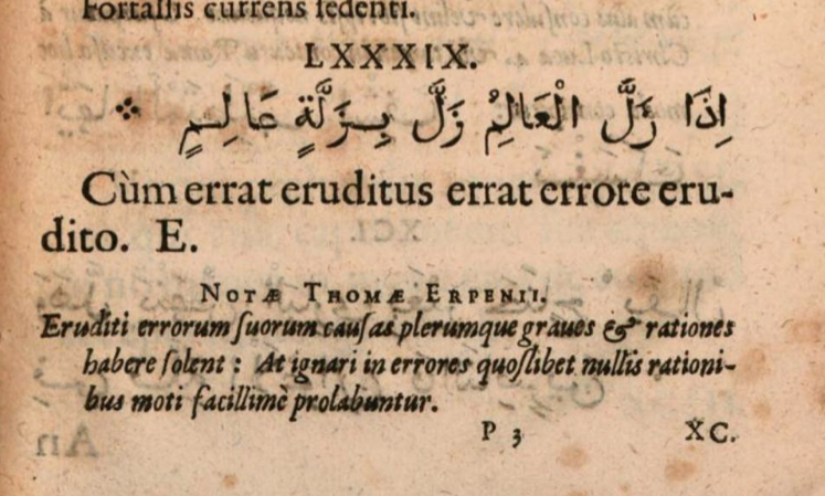 Two approaches to scholarly error: Thomas Erpenius (1584-1624) translated the proverb “إذا زل العالِم زل بزلته عالَم” as “When the erudite err they err with erudite errors”. In fact, it was Erpenius who erred. It should read: “When a scholar errs, the world errs with him”.