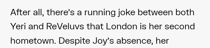 'After all, there’s a running joke between both Yeri and ReVeluvs that London is her second hometown' 😭😂