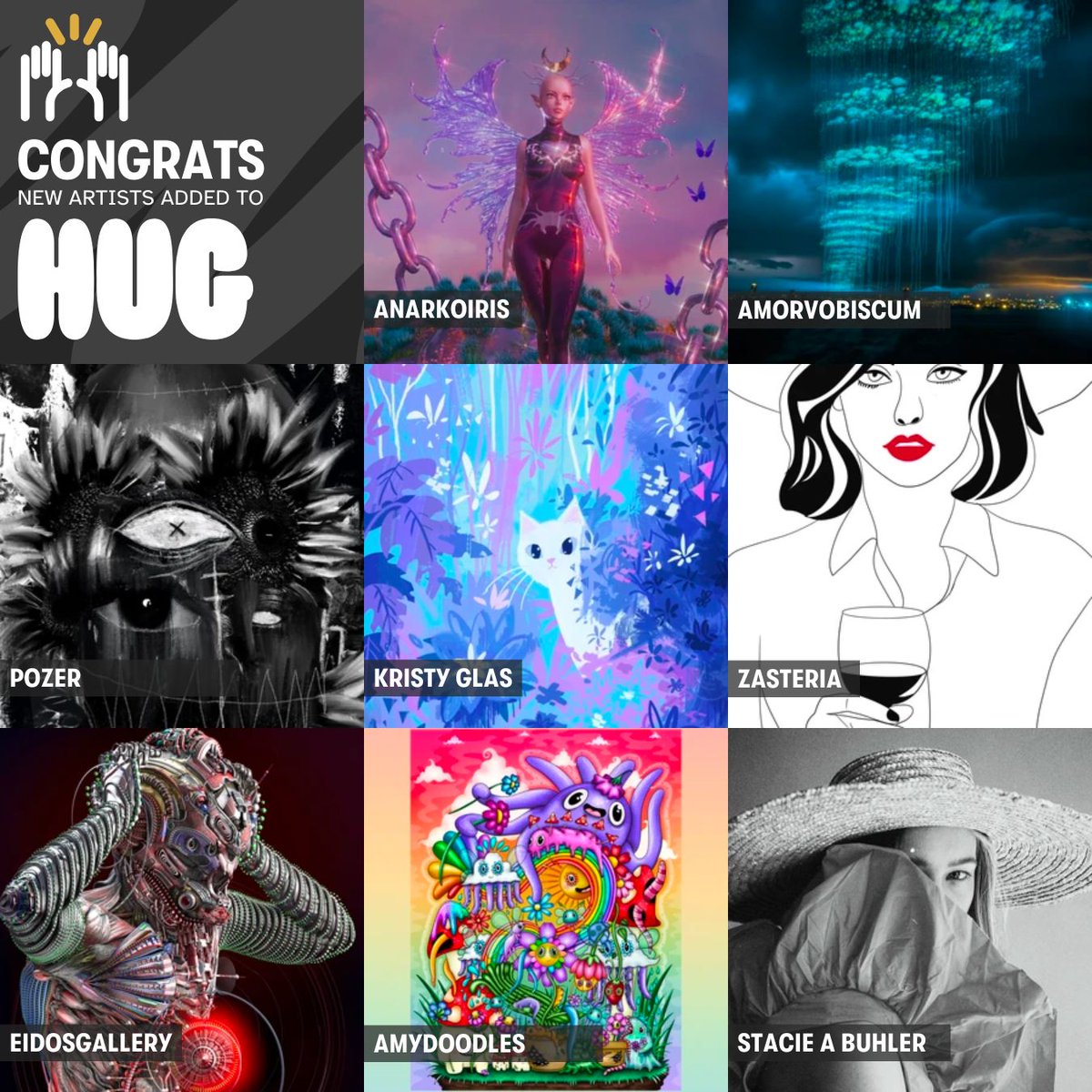 Let's give a warm welcome to the latest artists curated onto HUG 🎊

<a href="/Anarkoiris71/">• Δnarkoiris • eth</a>
<a href="/amorvobiscum/">AV 📸</a>
<a href="/Pozer___/">P◎ZER</a>
<a href="/KristyGlas/">KristyGlas</a>
<a href="/Zasterialand/">Zasteria</a>
<a href="/nfteidosgallery/">EIDOS Gallery 🅔🅣🅗/🅣🅔🅩</a>
<a href="/Amydoodles_/">Amydoodles.eth 🐙🐛</a>
<a href="/StacieABuhler/">STACIE A BUHLER</a>

Follow them, support them, and if you're a fellow artist? Join them on HUG! 🤗✨