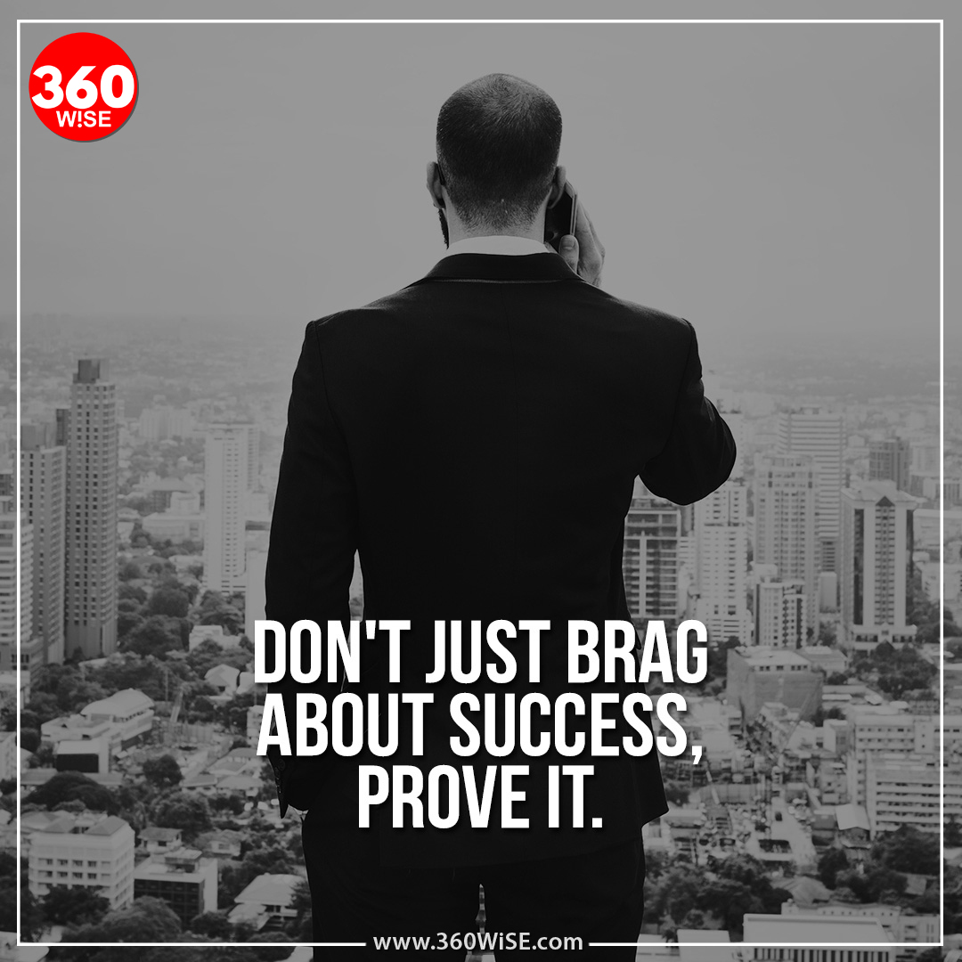 I come from the District of Columbia, Wash, DC... and learned first hand that bragging about what you have will slowly turn you into a have-not! 

  #360WiSE