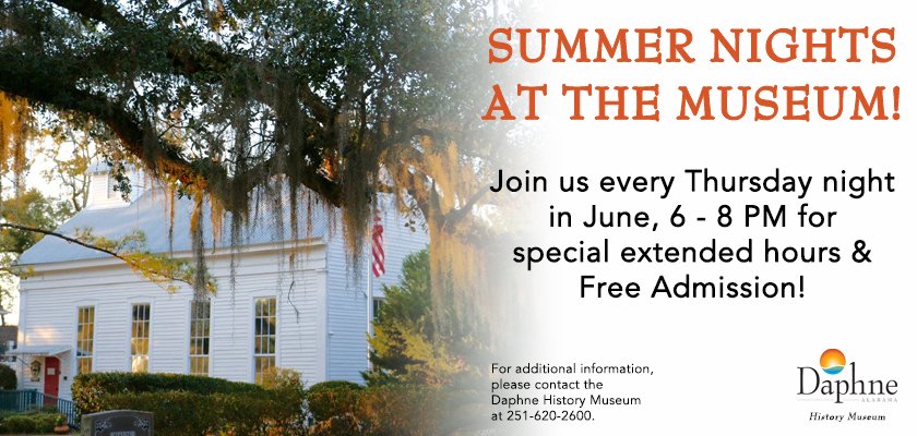 Join us TONIGHT for SUMMER NIGHTS AT THE MUSEUM happening every Thursday night in June, 6 - 8 PM for special extended hours &amp; Free Admission!

The Daphne History Museum is located at 405 Dryer Avenue. For additional information, call the Museum at 251-620-2600.