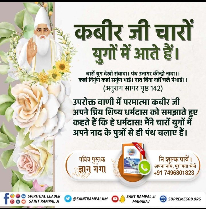#GodKabir_Comes_In_All_4Yugas
🌺क्या आप जानते हैं पूर्ण परमात्मा चारों युगों में आते हैं, अच्छी आत्माओं को मिलते हैं।
"सतयुग में सत्यसुकृत नाम से, त्रेता में मुनीन्द्र नाम से आये, द्वापर में करुणामय नाम से तथा कलयुग में अपने वास्तविक नाम कबीर नाम से प्रकट हुए।"