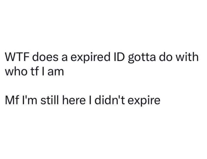 🤣Good point...why do IDs have to expire?🤣🤣🤣