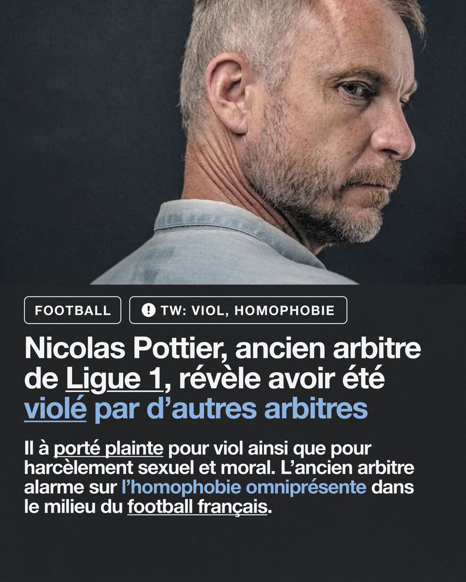 L'ancien arbitre de Ligue 1 Nicolas Pottier, annonce porter plainte pour viol, harcèlement moral et sexuel. Il dénonce une homophobie omniprésente dans le milieu du football français ; « un microcosme gangréné par le copinage, les mensonges et les guerres de clans ».
