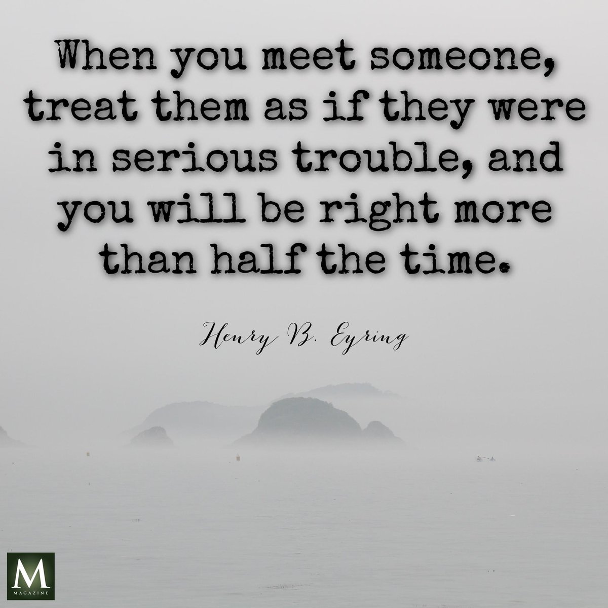 “When you meet someone, treat them as if they were in serious trouble, and you will be right more than half the time.” ~ President Henry B. Eyring

#Kindness #LoveOneAnother #ShareGoodness #BeKind #ChildrenOfGod #GodLovesYou #LightTheWorld #KindnessCounts #TrustGod #LDSChurch
